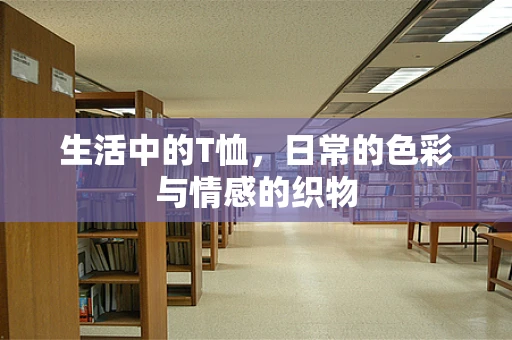 生活中的T恤，日常的色彩与情感的织物