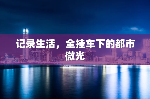 记录生活，全挂车下的都市微光