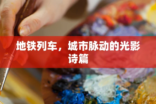 地铁列车，城市脉动的光影诗篇