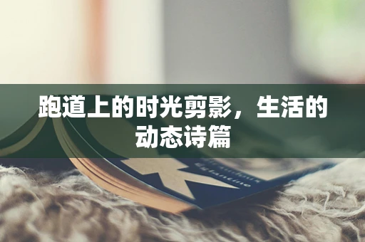 跑道上的时光剪影，生活的动态诗篇