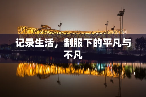 记录生活，制服下的平凡与不凡