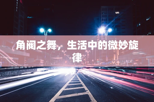 角阀之舞，生活中的微妙旋律