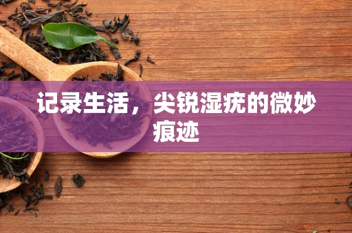 记录生活，尖锐湿疣的微妙痕迹