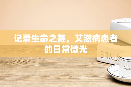 记录生命之舞，艾滋病患者的日常微光