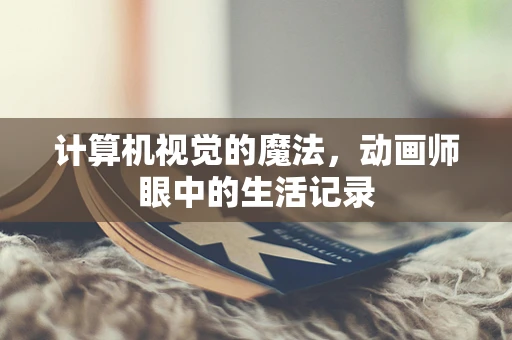 计算机视觉的魔法，动画师眼中的生活记录