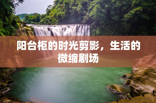 阳台柜的时光剪影，生活的微缩剧场
