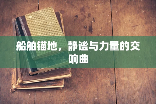 船舶锚地，静谧与力量的交响曲