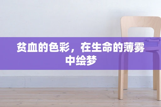 贫血的色彩，在生命的薄雾中绘梦