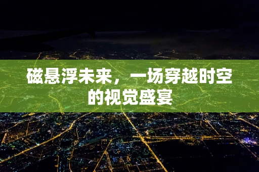 磁悬浮未来，一场穿越时空的视觉盛宴