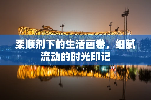 柔顺剂下的生活画卷，细腻流动的时光印记