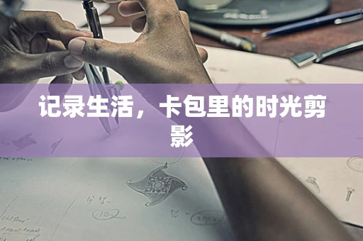 记录生活，卡包里的时光剪影