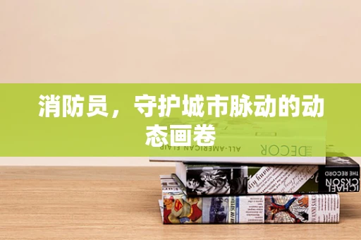 消防员，守护城市脉动的动态画卷