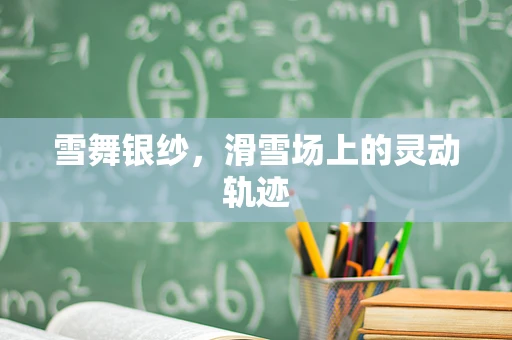 雪舞银纱，滑雪场上的灵动轨迹