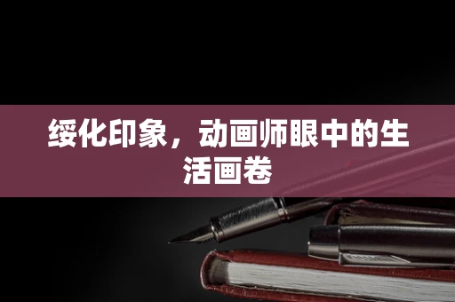 绥化印象，动画师眼中的生活画卷