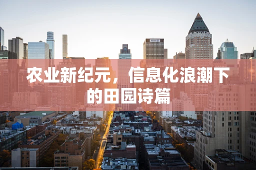 农业新纪元，信息化浪潮下的田园诗篇