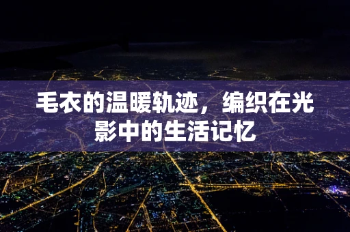 毛衣的温暖轨迹，编织在光影中的生活记忆