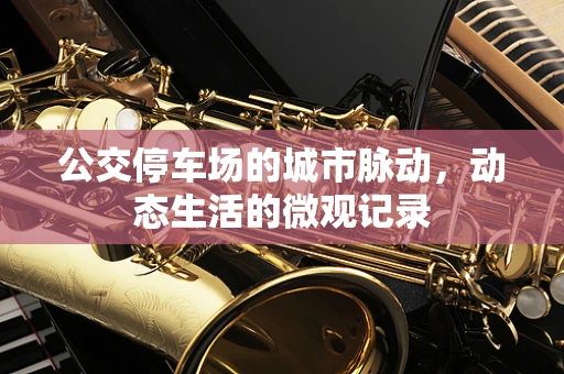 公交停车场的城市脉动，动态生活的微观记录