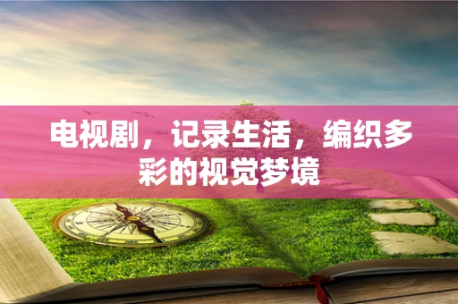 电视剧，记录生活，编织多彩的视觉梦境