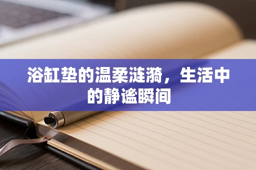 浴缸垫的温柔涟漪，生活中的静谧瞬间