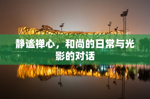 静谧禅心，和尚的日常与光影的对话