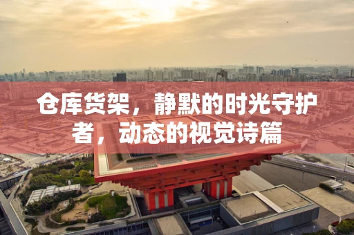 仓库货架，静默的时光守护者，动态的视觉诗篇