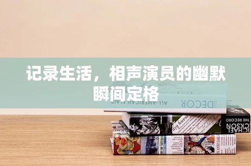 记录生活，相声演员的幽默瞬间定格