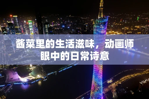 酱菜里的生活滋味，动画师眼中的日常诗意