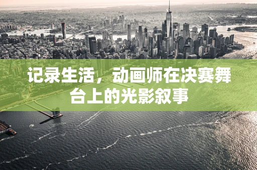 记录生活，动画师在决赛舞台上的光影叙事