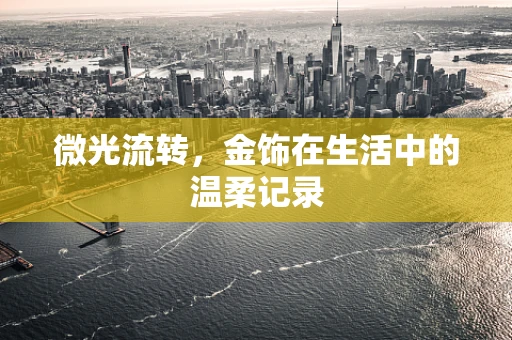 微光流转，金饰在生活中的温柔记录