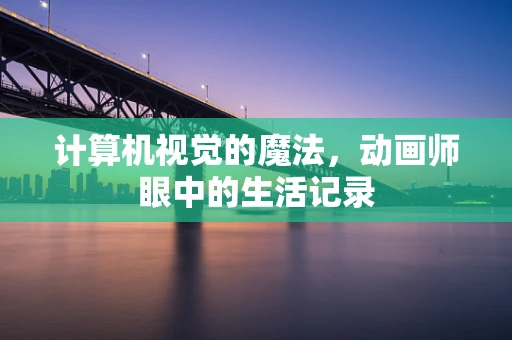 计算机视觉的魔法，动画师眼中的生活记录