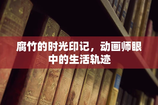 腐竹的时光印记，动画师眼中的生活轨迹