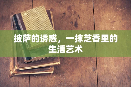 披萨的诱惑，一抹芝香里的生活艺术