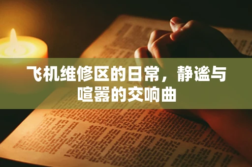 飞机维修区的日常，静谧与喧嚣的交响曲