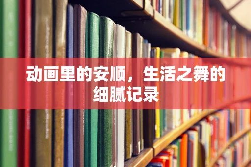 动画里的安顺，生活之舞的细腻记录