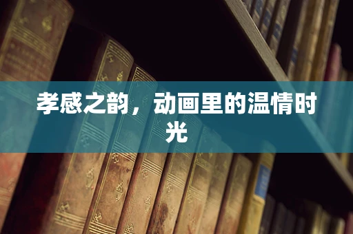 孝感之韵，动画里的温情时光