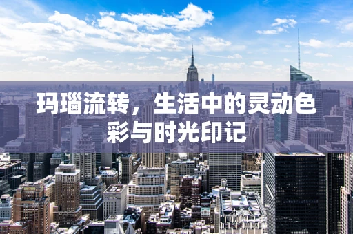 玛瑙流转，生活中的灵动色彩与时光印记