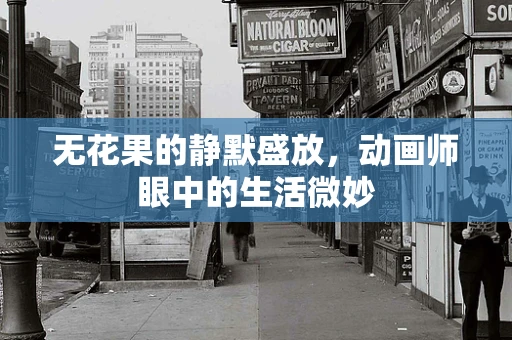 无花果的静默盛放，动画师眼中的生活微妙