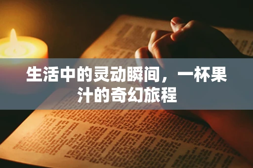 生活中的灵动瞬间，一杯果汁的奇幻旅程