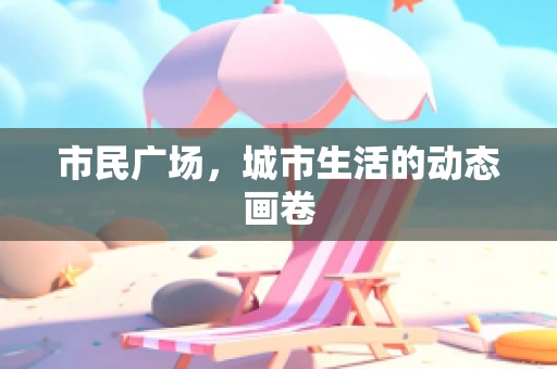 市民广场，城市生活的动态画卷