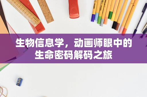 生物信息学，动画师眼中的生命密码解码之旅
