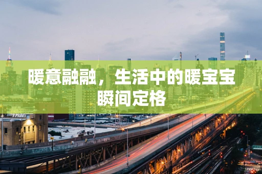 暖意融融，生活中的暖宝宝瞬间定格