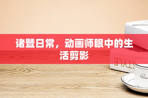 诸暨日常，动画师眼中的生活剪影