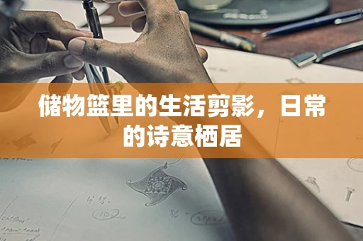 储物篮里的生活剪影，日常的诗意栖居