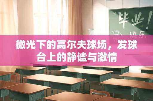 微光下的高尔夫球场，发球台上的静谧与激情