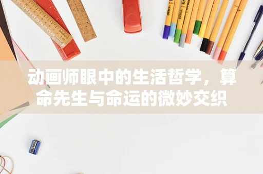 动画师眼中的生活哲学，算命先生与命运的微妙交织