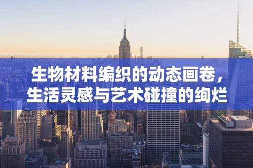 生物材料编织的动态画卷，生活灵感与艺术碰撞的绚烂