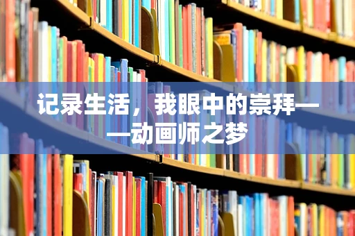 记录生活，我眼中的崇拜——动画师之梦