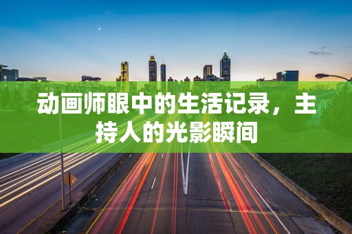 动画师眼中的生活记录，主持人的光影瞬间