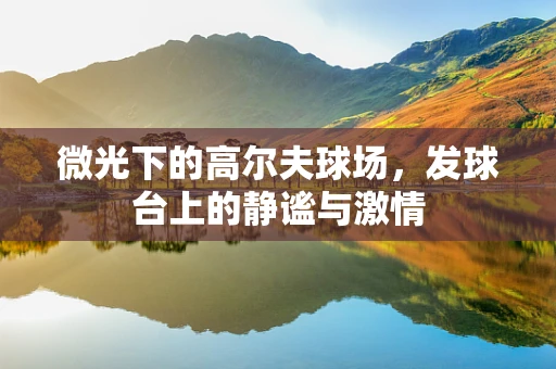 微光下的高尔夫球场，发球台上的静谧与激情