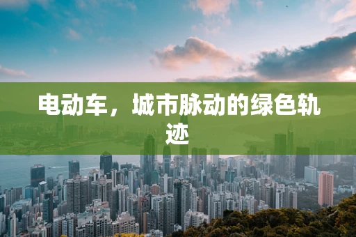 电动车，城市脉动的绿色轨迹